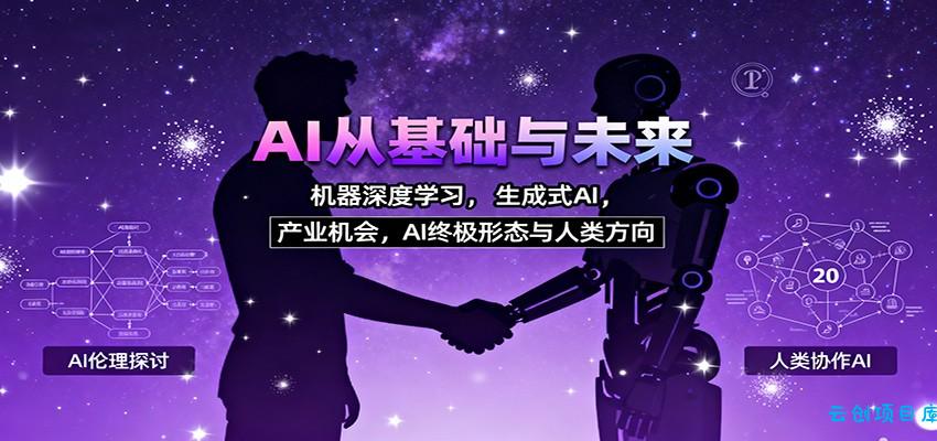 AI从基础与未来，机器深度学习，生成式AI ，产业机会，AI终极形态与人类方向-云创项目库
