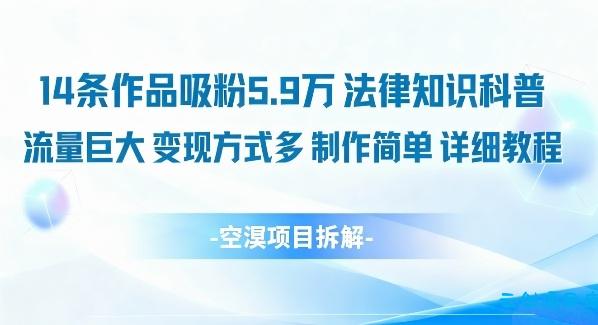 14条作品吸粉5.9W，法律知识科普，流量巨大，变现方式多，制作简单，详细教程-云创项目库