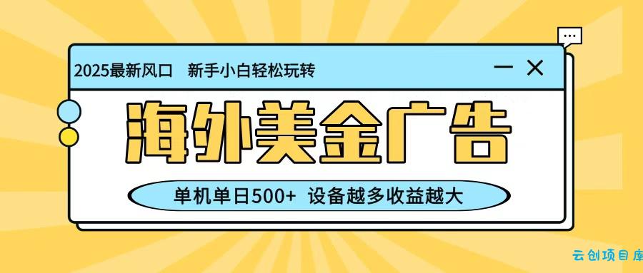 最新蓝海项目,海外美金广告,单机单日500+,可矩阵放大,设备越多收益越大-云创项目库