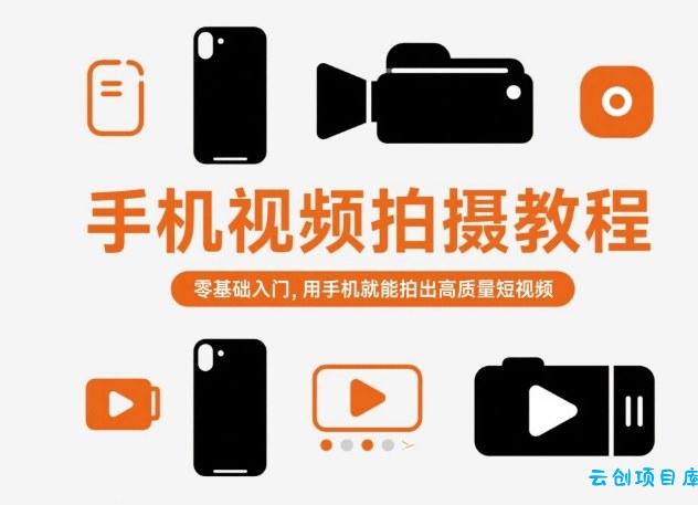 手机视频拍摄教程，零基础入门，用手机就能拍出高质量短视频-云创项目库