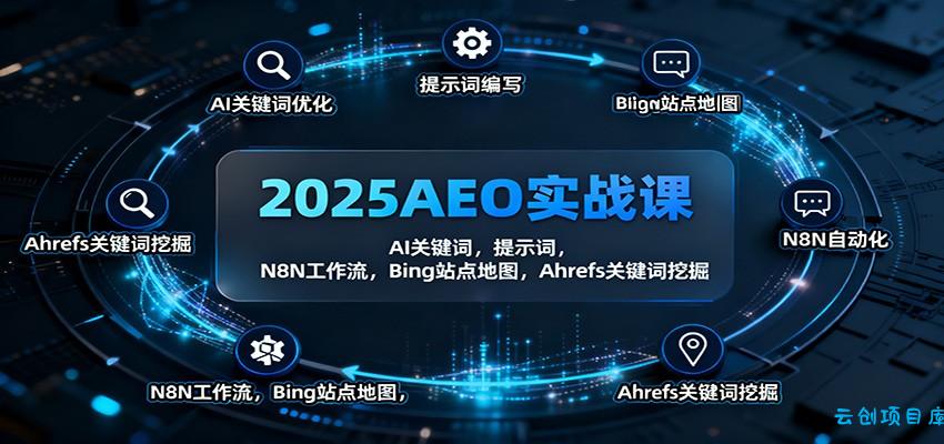 2025AEO实战课：AI关键词，提示词，N8N工作流，Bing站点地图，Ahrefs关键词挖掘-云创项目库