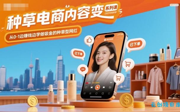 种草电商内容变现系列课，从0-1边賺钱边学做吸金的种草型网红-云创项目库