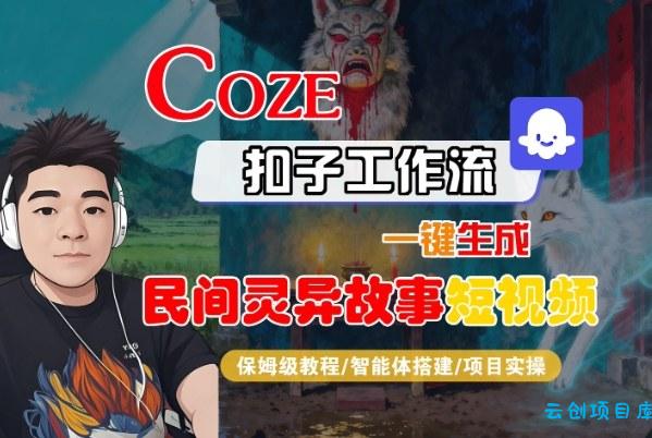 Coze扣子智能体工作流一键生成“民间灵异故事“短视频，全流程保姆级教学-云创项目库