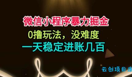 微信小程序暴力掘金，0撸玩法，没难度，一天稳定进账几张【揭秘】-云创项目库
