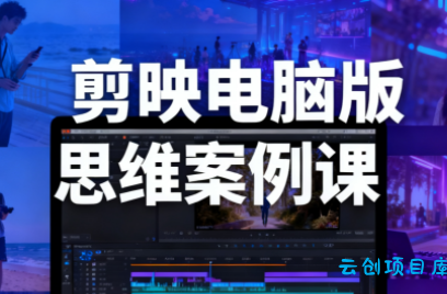 星创·剪映电脑版思维案例课(更新11月)-云创项目库