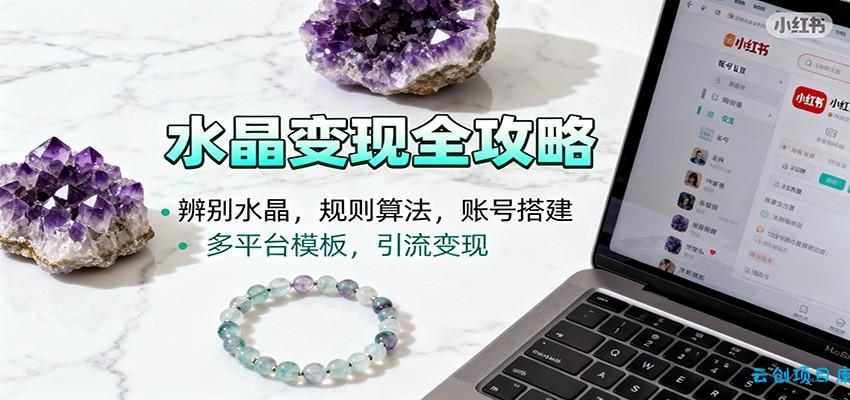 水晶小红书起号课：辨别水晶，规则算法，账号搭建，多平台模板，引流变现-云创项目库