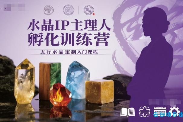 水晶IP主理人孵化训练营，五行水晶定制入门课程-云创项目库
