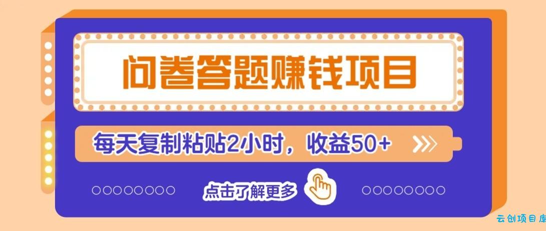 问卷赚钱零撸小项目,新手小白也能操作,每天复制粘贴2小时,收益50+-云创项目库