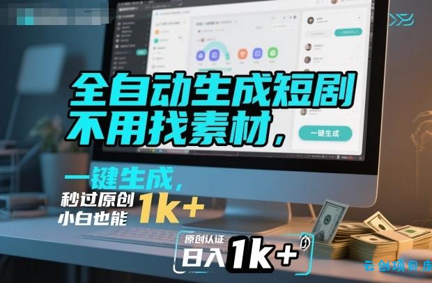 全自动生成短剧,不用找素材,不用剪辑,一键生成,秒过原创,小白也能轻松日入1k+【揭秘】-云创项目库