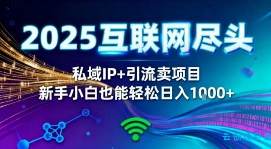 2025网创尽头王炸项目!私域IP+精准引流,新手小白在家躺賺日入1k,零经验也能上手【揭秘】-云创项目库