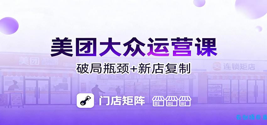 美团大众运营课：业绩增长飞轮/投流推广/排名规则/破局瓶颈/新店复制打爆-云创项目库