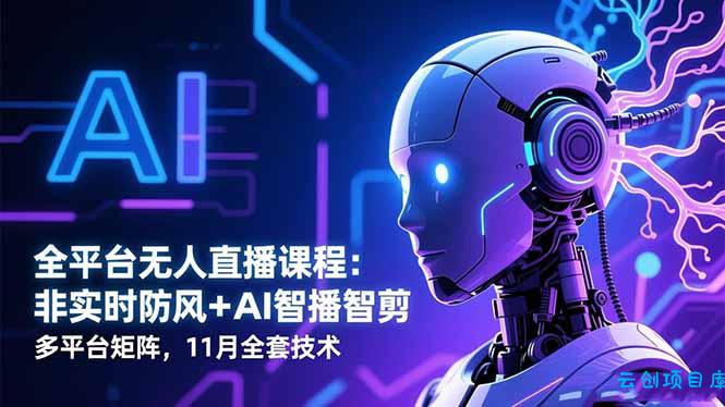 全平台无人直播课程：非实时防风＋AI智播智剪＋多平台矩阵，11月全套技术-云创项目库