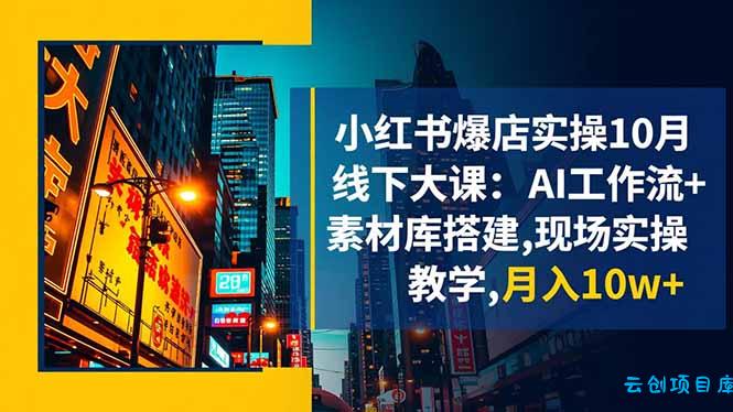 小红书爆店实操10月线下大课：AI工作流+素材库搭建,现场实操教学,月入10w+-云创项目库