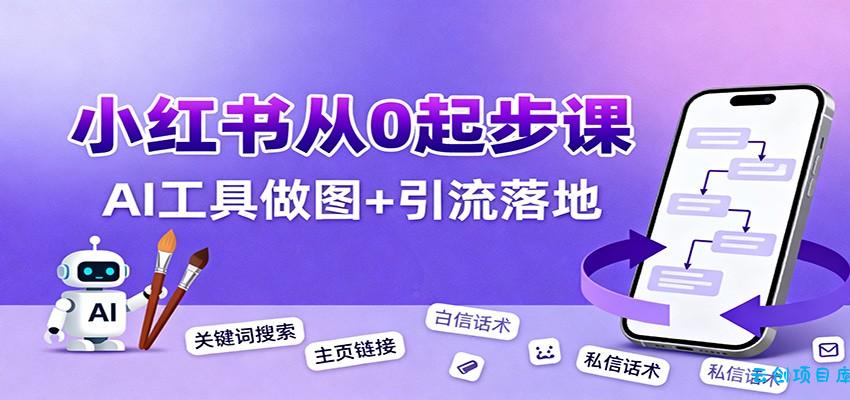 小红书引流从0起步，养号、内容发布、运营、AI工具做图，引流落地-云创项目库