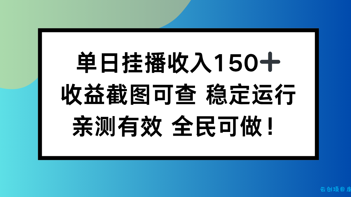 单日挂播收入150+，收益截图可查 稳定运行，全民可做!-云创项目库