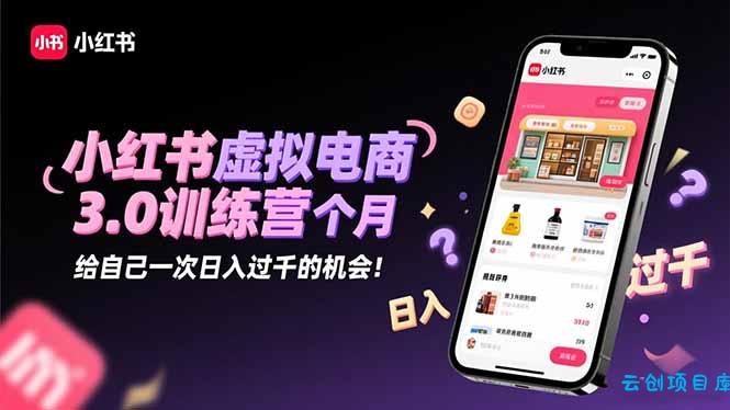 小红书虚拟电商3.0训练营：2025最后1个月，给自己一次日入过千的机会！-云创项目库