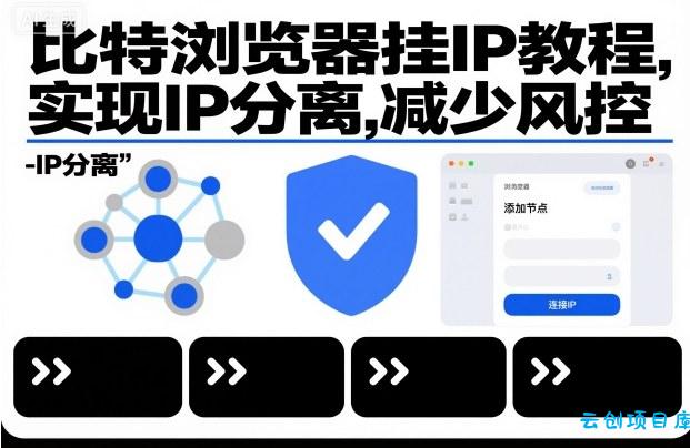 比特浏览器挂IP教程，实现IP分离，减少风控-云创项目库