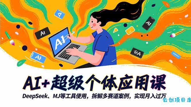 AI+超级个体应用课，DeepSeek,MJ等工具使用,拆解多赛道案例，实现月入过万-云创项目库