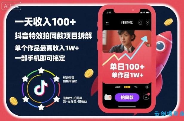 一天收入100+，抖音特效拍同款项目拆解，单个作品最高收入1W+，一部手机即可搞定-云创项目库