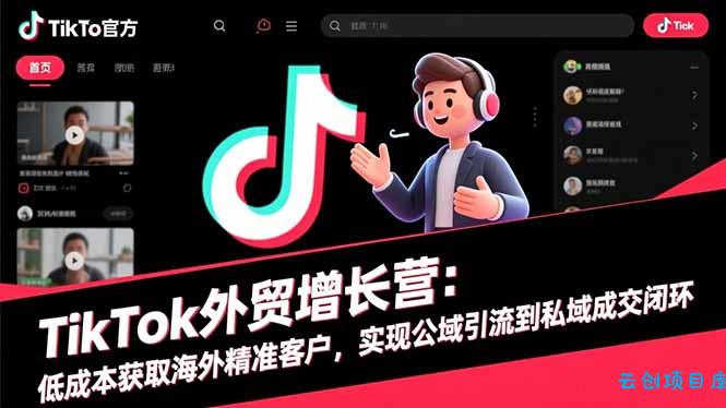 TikTok外贸增长营:低成本获取海外精准客户,实现公域引流到私域成交闭环-云创项目库