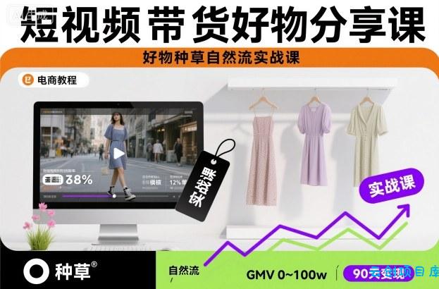 短视频带货好物分享课,好物种草自然流实战课-云创项目库