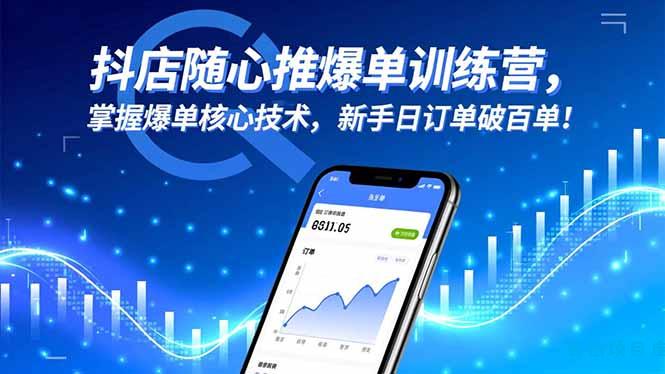 抖店随心推爆单训练营，掌握爆单核心技术，新手日订单破百单！-云创项目库