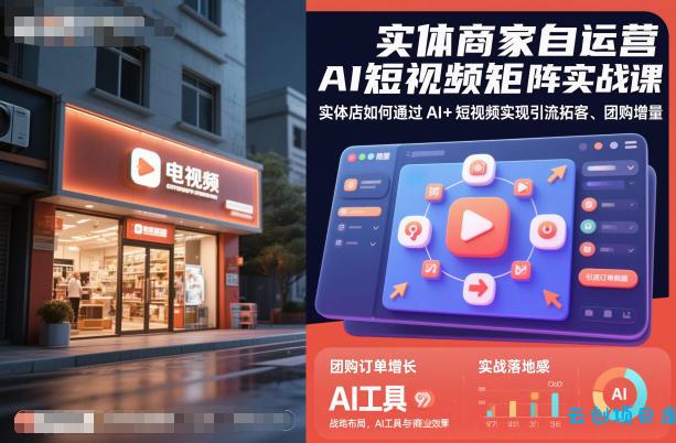 实体商家自运营AI短视频矩阵实战课,实体店如何通过AI+短视频实现引流拓客、团购增量