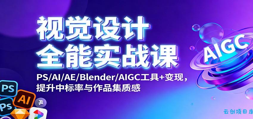 视觉设计全能实战课：PS/AI/AE/Blender/AIGC工具+变现，提升中标率与作品集质感-云创项目库