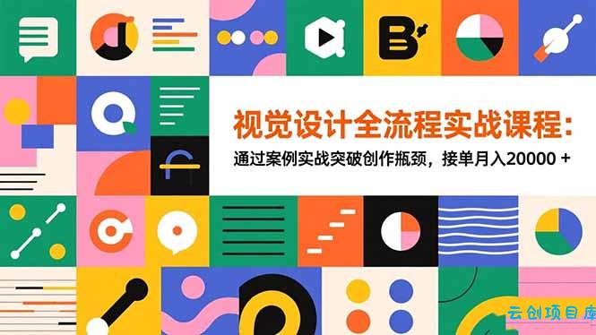 视觉设计全流程实战课程：通过案例实战突破创作瓶颈，接单月入20000+-云创项目库