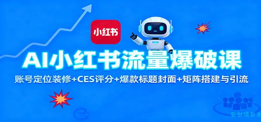 AI小红书流量爆破课：账号定位装修+CES 评分+爆款标题封面+矩阵搭建与引流-云创项目库