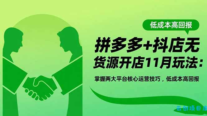 拼多多+抖店无货源开店11月玩法:掌握两大平台核心运营技巧,低成本高回报-云创项目库