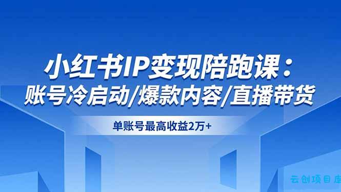 小红书IP变现陪跑课:账号冷启动/爆款内容/直播带货,单账号最高收益2万+-云创项目库