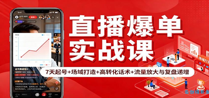 直播爆单实战课:7天起号+场域打造+高转化话术+流量放大与复盘递增-云创项目库