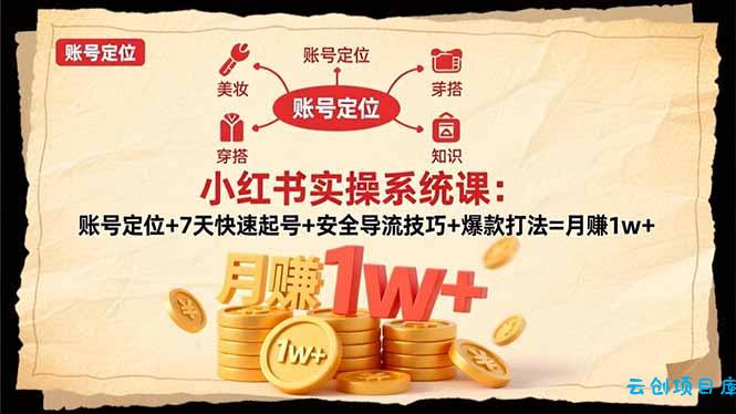 小红书实操系统课：账号定位+7天快速起号+安全导流技巧+爆款打法=月赚1w+-云创项目库