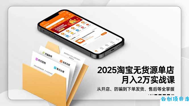 2025淘宝无货源单店月入2万-更11月：从开店、防骗到下单发货、售后全掌握-云创项目库