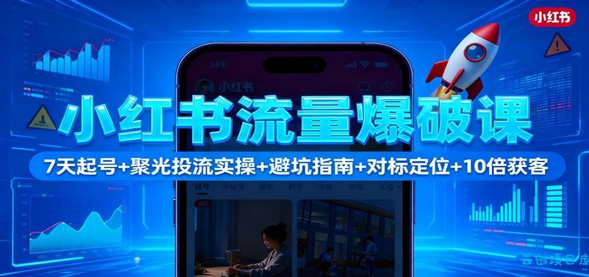 小红书流量爆破课：7天起号+聚光投流实操+避坑指南+对标定位+10倍获客-云创项目库