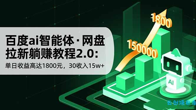 百度ai智能体·网盘拉新躺赚教程2.0：单日收益高达1800元，30收入15w+-云创项目库
