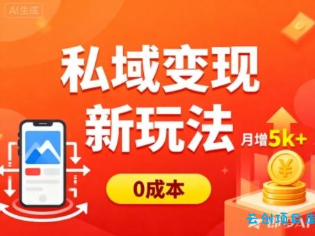 私域变现新玩法,0成本,多端引流,普通人月增收5k+-云创项目库