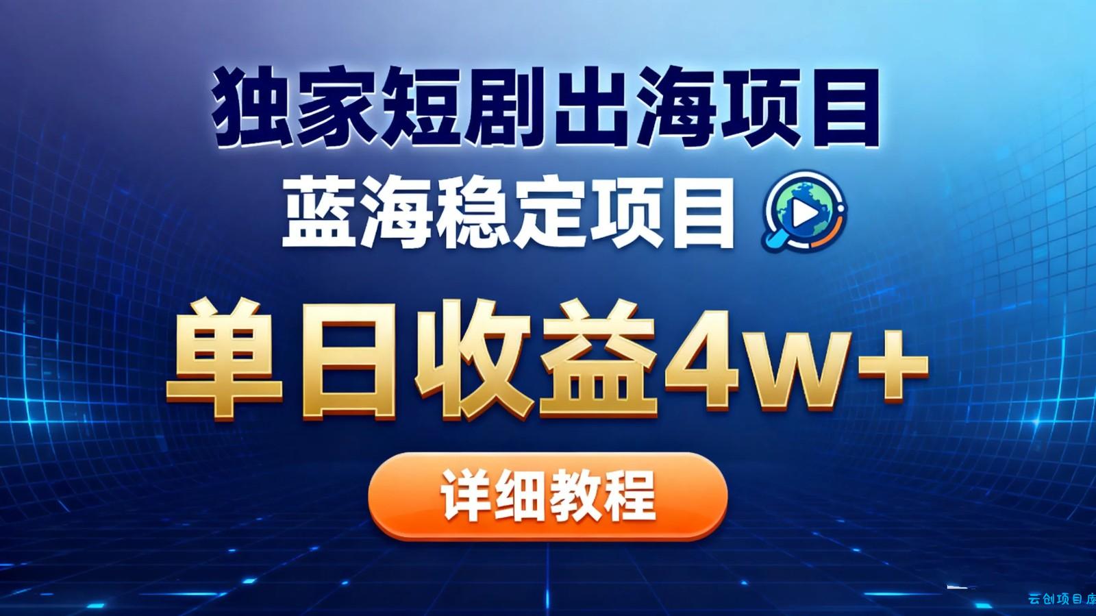 全网独家短剧出海掘金 蓝海红利 单日最高收益5w+-云创项目库