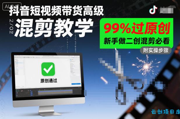 抖音短视频带货高级混剪教学,99%过原创,新手做二创混剪必看-云创项目库