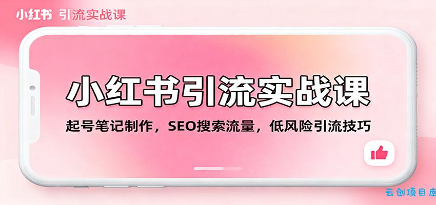 小红书引流实战课:起号笔记制作,SEO搜索流量,低风险引流技巧-云创项目库