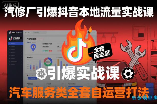 汽修厂引爆抖音本地流量实战课,汽车服务类全套自运营打法-云创项目库