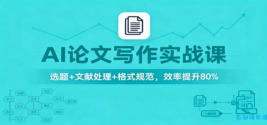 AI论文写作实战课:选题+文献处理+格式规范,效率提升80%-云创项目库