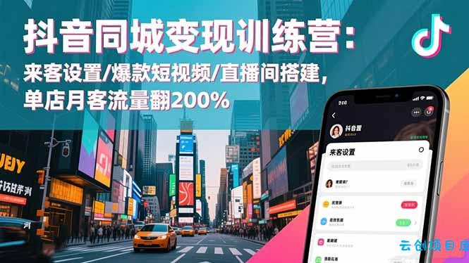 抖音同城变现训练营:来客设置/爆款短视频/直播间搭建,单店月客流量翻200%-云创项目库