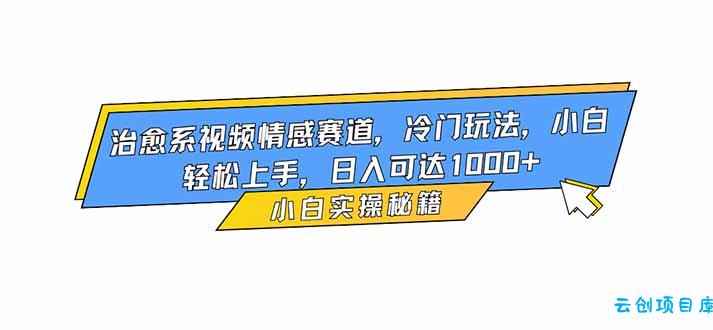 治愈系视频情感赛道,冷门玩法,小白轻松上手,日入可达1000+-云创项目库