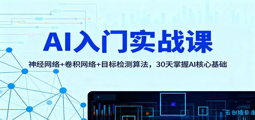AI入门实战课:神经网络+卷积网络+目标检测算法,30天掌握AI核心基础-云创项目库