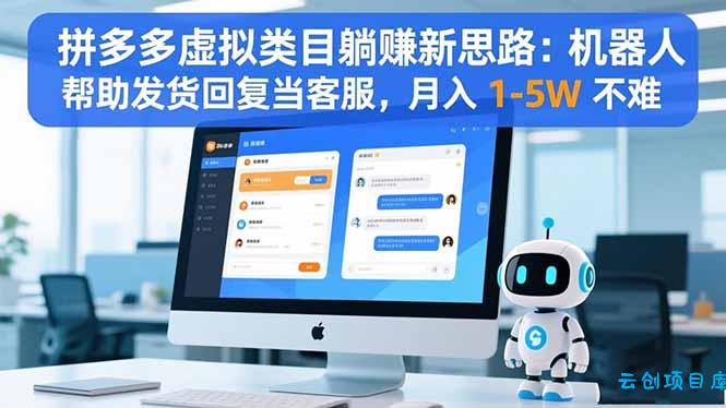 拼多多虚拟类目躺赚新思路:机器人帮助发货回复当客服,月入 1-5W 不难-云创项目库