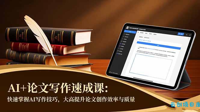 AI+论文写作速成课:快速掌握AI写作技巧,大幅提升论文创作效率与质量-云创项目库