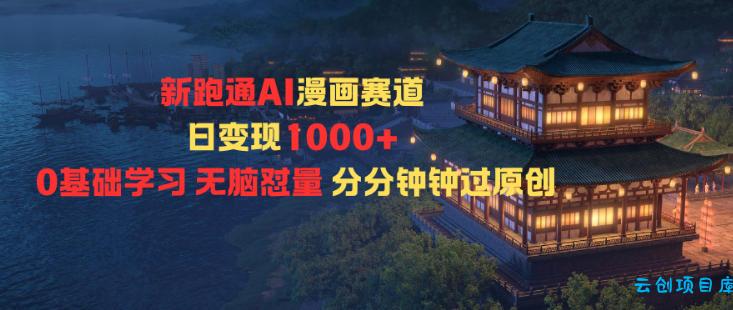 新跑通AI漫画赛道日变现1k+0基础学习无脑怼量分分钟钟过原创-云创项目库