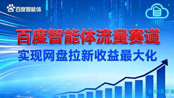 建百度智能体流量赛道,实现网盘拉新收益最大化-云创项目库